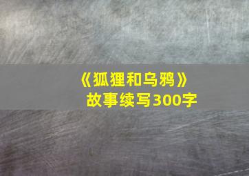 《狐狸和乌鸦》故事续写300字