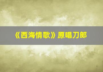 《西海情歌》原唱刀郎