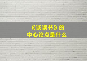 《谈读书》的中心论点是什么