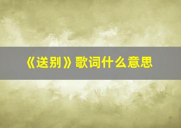 《送别》歌词什么意思