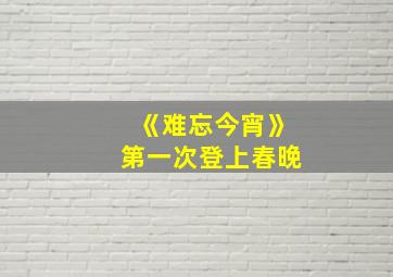 《难忘今宵》第一次登上春晚