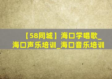 【58同城】海口学唱歌_海口声乐培训_海口音乐培训