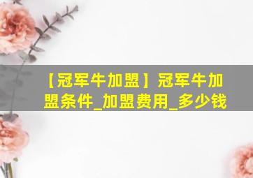 【冠军牛加盟】冠军牛加盟条件_加盟费用_多少钱