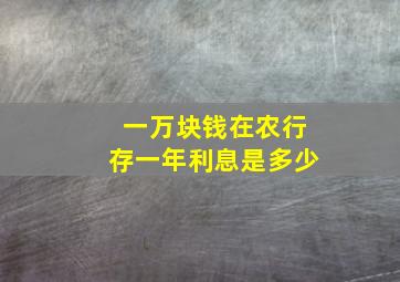 一万块钱在农行存一年利息是多少