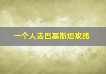 一个人去巴基斯坦攻略