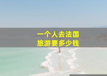 一个人去法国旅游要多少钱