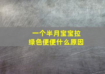 一个半月宝宝拉绿色便便什么原因