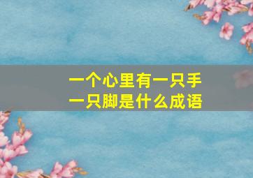 一个心里有一只手一只脚是什么成语