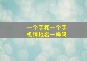 一个手和一个手机猜地名一样吗