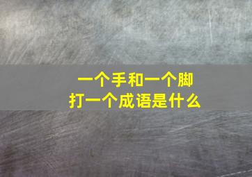 一个手和一个脚打一个成语是什么