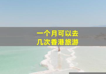 一个月可以去几次香港旅游