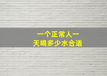 一个正常人一天喝多少水合适