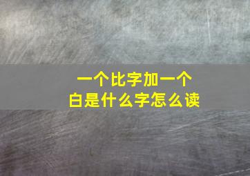 一个比字加一个白是什么字怎么读