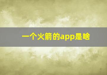 一个火箭的app是啥