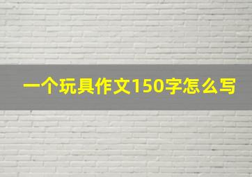 一个玩具作文150字怎么写