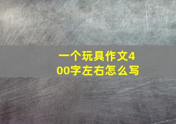 一个玩具作文400字左右怎么写