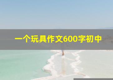 一个玩具作文600字初中