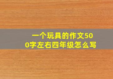 一个玩具的作文500字左右四年级怎么写