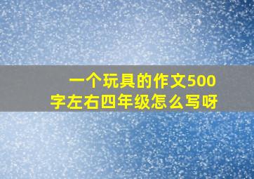 一个玩具的作文500字左右四年级怎么写呀