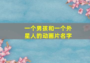 一个男孩和一个外星人的动画片名字