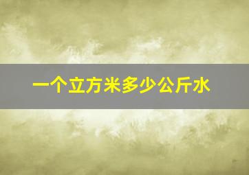 一个立方米多少公斤水