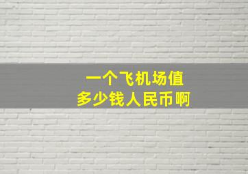 一个飞机场值多少钱人民币啊