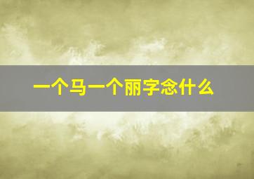 一个马一个丽字念什么