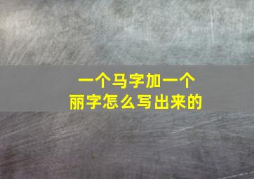 一个马字加一个丽字怎么写出来的