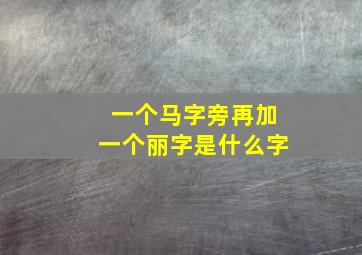 一个马字旁再加一个丽字是什么字