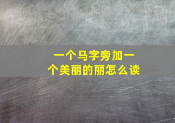 一个马字旁加一个美丽的丽怎么读