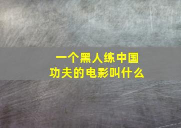 一个黑人练中国功夫的电影叫什么