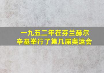 一九五二年在芬兰赫尔辛基举行了第几届奥运会