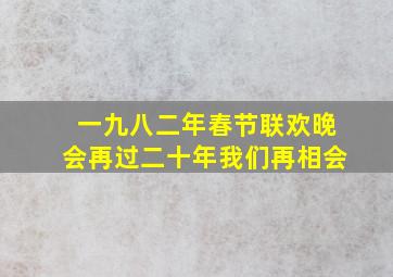 一九八二年春节联欢晚会再过二十年我们再相会