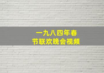 一九八四年春节联欢晚会视频