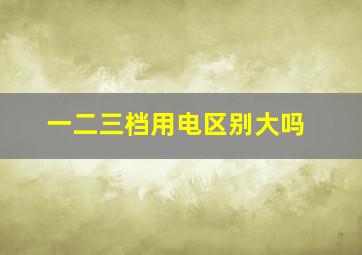 一二三档用电区别大吗