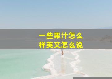 一些果汁怎么样英文怎么说