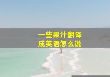 一些果汁翻译成英语怎么说