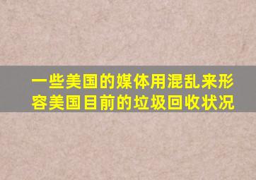 一些美国的媒体用混乱来形容美国目前的垃圾回收状况