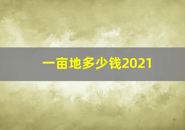 一亩地多少钱2021