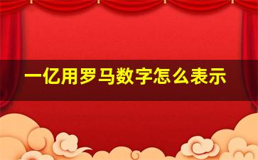 一亿用罗马数字怎么表示