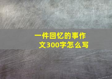 一件回忆的事作文300字怎么写