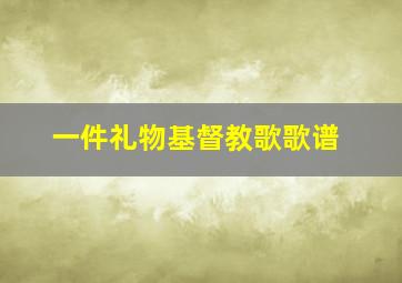 一件礼物基督教歌歌谱