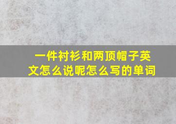 一件衬衫和两顶帽子英文怎么说呢怎么写的单词