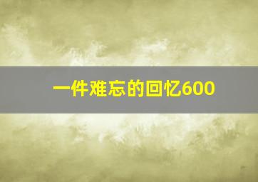 一件难忘的回忆600