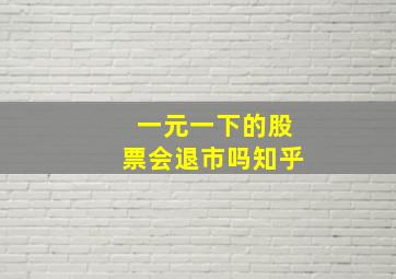 一元一下的股票会退市吗知乎