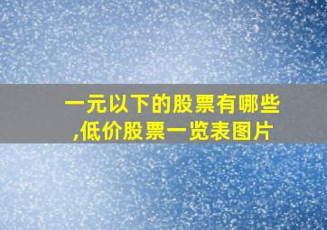 一元以下的股票有哪些,低价股票一览表图片