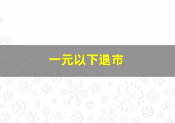 一元以下退市