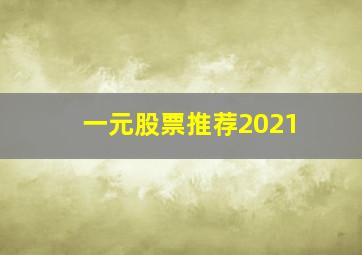 一元股票推荐2021