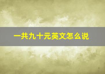 一共九十元英文怎么说