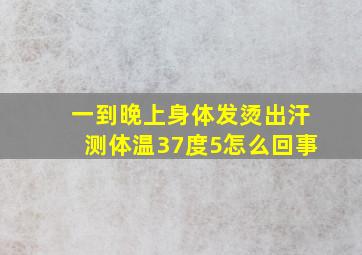 一到晚上身体发烫出汗测体温37度5怎么回事